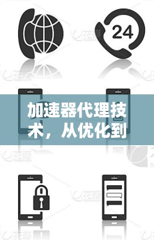 加速器代理技术,从优化到创新的未来展望 加速器代理技术,从优化到创新的未来展望