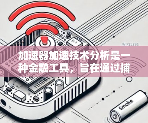 加速器加速技术分析是一种金融工具，旨在通过捕捉市场中的快速变化和趋势来预测市场行为。以下是对其核心概念的详细分析