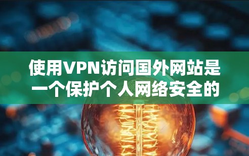 使用VPN访问国外网站是一个保护个人网络安全的明智选择。以下是一步步的指南,帮助您有效地使用VPN工具 使用VPN访问国外网站是一个保护个人网络安全的明智选择。以下是一步步的指南,帮助您有效地使用VPN工具