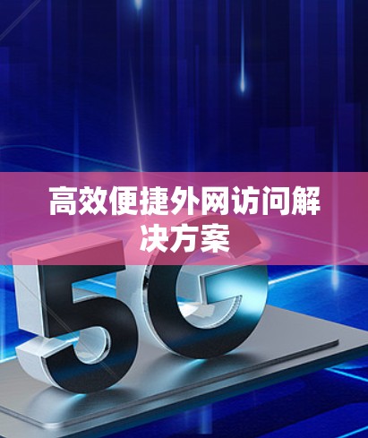 高效便捷外网访问解决方案 高效便捷外网访问解决方案