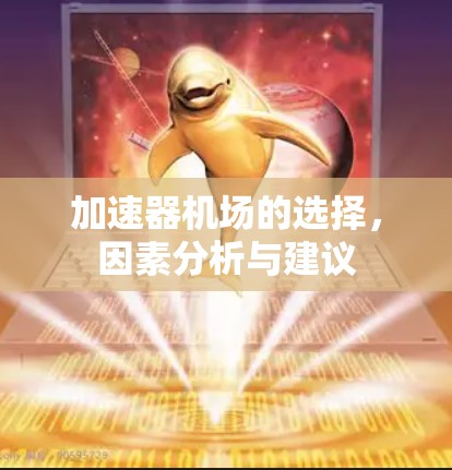 加速器机场的选择,因素分析与建议 加速器机场的选择,因素分析与建议
