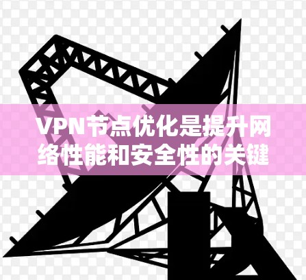 VPN节点优化是提升网络性能和安全性的关键步骤。以下是一些优化 VPN 节点的技巧,帮助你更好地管理 VPN 网络 VPN节点优化是提升网络性能和安全性的关键步骤。以下是一些优化 VPN 节点的技巧,帮助你更好地管理 VPN 网络
