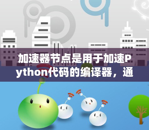 加速器节点是用于加速Python代码的编译器,通过优化生成的C/C+Python代码,提升运行效率。以下是对加速器节点的详细总结,涵盖选择、安装、参数、验证和优缺点等方面 加速器节点是用于加速Python代码的编译器,通过优化生成的C/C+Python代码,提升运行效率。以下是对加速器节点的详细总结,涵盖选择、安装、参数、验证和优缺点等方面
