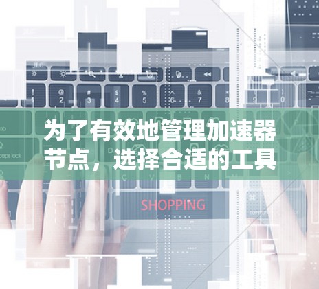 为了有效地管理加速器节点,选择合适的工具至关重要。以下是对加速器管理软件的详细分析和推荐,帮助你做出最佳选择 为了有效地管理加速器节点,选择合适的工具至关重要。以下是对加速器管理软件的详细分析和推荐,帮助你做出最佳选择