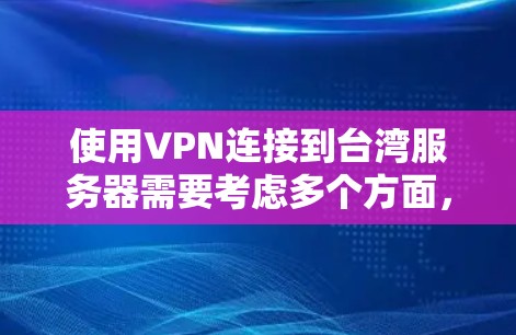 使用VPN连接到台湾服务器需要考虑多个方面,包括VPN协议的选择、服务器环境的配置、网络安全的防范措施、数据传输的安全性评估以及实际操作中的问题解决。以下是一些具体步骤和建议 使用VPN连接到台湾服务器需要考虑多个方面,包括VPN协议的选择、服务器环境的配置、网络安全的防范措施、数据传输的安全性评估以及实际操作中的问题解决。以下是一些具体步骤和建议