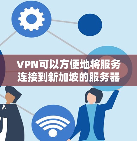 VPN可以方便地将服务连接到新加坡的服务器节点,具体操作可能因服务器类型和平台而异。以下是一些基本步骤,帮助您轻松访问新加坡服务器 VPN可以方便地将服务连接到新加坡的服务器节点,具体操作可能因服务器类型和平台而异。以下是一些基本步骤,帮助您轻松访问新加坡服务器