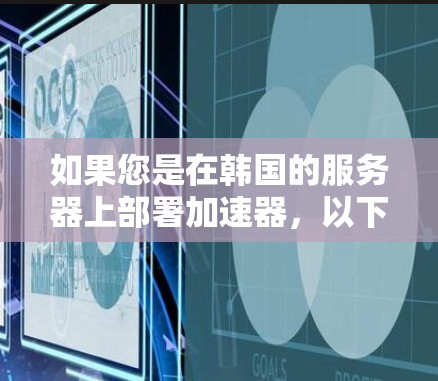 如果您是在韩国的服务器上部署加速器，以下是一些常用的加速器选项和配置方法，帮助您顺利部署和使用