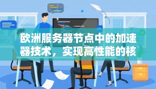 欧洲服务器节点中的加速器技术,实现高性能的核心竞争力 欧洲服务器节点中的加速器技术,实现高性能的核心竞争力