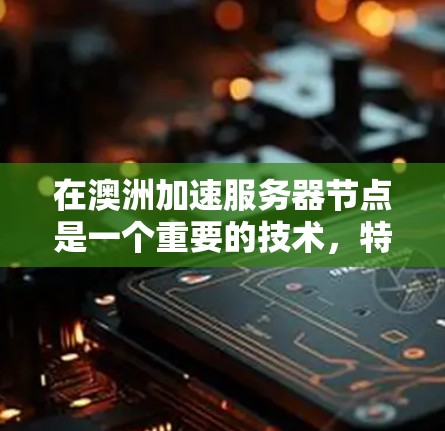 在澳洲加速服务器节点是一个重要的技术,特别是对于需要高性能的云服务器环境。以下是一个有条理的总结,帮助您更好地理解和应用加速服务器节点 在澳洲加速服务器节点是一个重要的技术,特别是对于需要高性能的云服务器环境。以下是一个有条理的总结,帮助您更好地理解和应用加速服务器节点