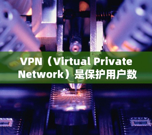 VPN（Virtual Private Network）是保护用户数据和隐私的重要工具，通过多种加密技术、防火墙、端口限制和访问控制策略实现数据安全。以下是对VPN的详细分析