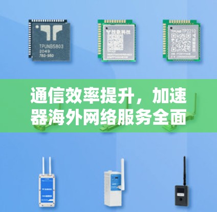 通信效率提升,加速器海外网络服务全面解析 通信效率提升,加速器海外网络服务全面解析