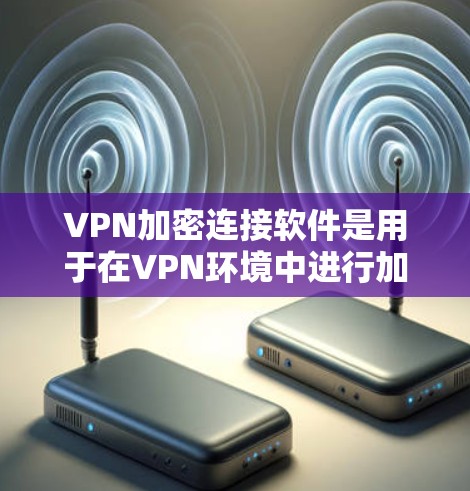 VPN加密连接软件是用于在VPN环境中进行加密通信的工具,确保数据的安全传输。以下是一些常见的VPN加密连接软件及其特点 VPN加密连接软件是用于在VPN环境中进行加密通信的工具,确保数据的安全传输。以下是一些常见的VPN加密连接软件及其特点