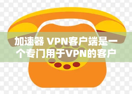 加速器 VPN客户端是一个专门用于VPN的客户端软件,旨在提供快速、安全的网络连接。以下是一些关键点和建议,帮助你更好地选择加速器 VPN客户端 加速器 VPN客户端是一个专门用于VPN的客户端软件,旨在提供快速、安全的网络连接。以下是一些关键点和建议,帮助你更好地选择加速器 VPN客户端