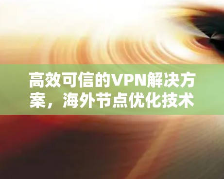 高效可信的VPN解决方案，海外节点优化技术