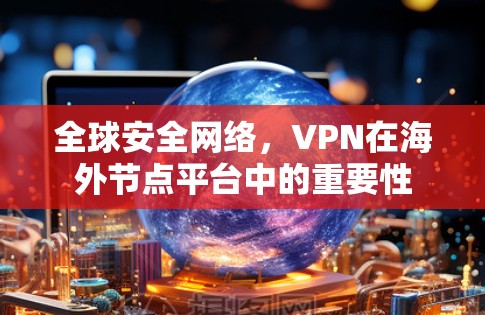 全球安全网络，VPN在海外节点平台中的重要性